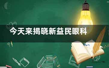 今天来揭晓新益民眼科医院验光多少钱？常规眼光20起|儿童眼光50起|全套检查500元左右！